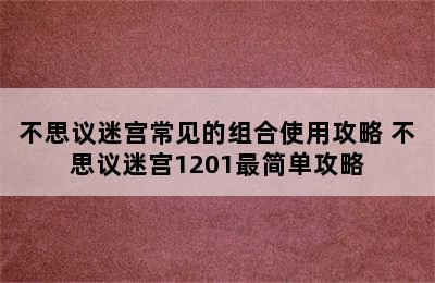 不思议迷宫常见的组合使用攻略 不思议迷宫1201最简单攻略